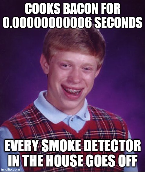 This happens to my grandma a lot | COOKS BACON FOR 0.00000000006 SECONDS; EVERY SMOKE DETECTOR IN THE HOUSE GOES OFF | image tagged in memes,bad luck brian,bacon | made w/ Imgflip meme maker