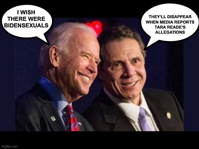 Biden Cuomo | I WISH THERE WERE BIDENSEXUALS THEY’LL DISAPPEAR 
WHEN MEDIA REPORTS 
TARA READE’S 
ALLEGATIONS | image tagged in biden cuomo | made w/ Imgflip meme maker