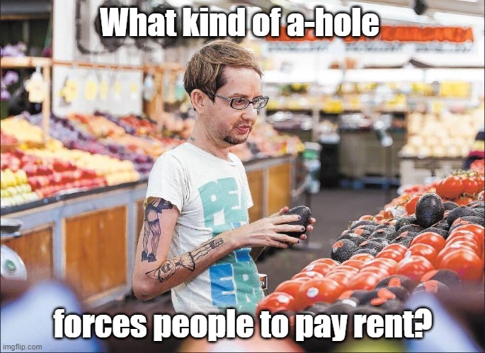 It's not fair! | What kind of a-hole; forces people to pay rent? | image tagged in why should this have to pay rent | made w/ Imgflip meme maker