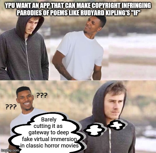 nick young gets confused by drug dealer | YPU WANT AN APP THAT CAN MAKE COPYRIGHT INFRINGING
 PARODIES OF POEMS LIKE RUDYARD KIPLING'S "IF"; Barely
cutting it as 
gateway to deep
 fake virtual immersion
 in classic horror movies | image tagged in nick young gets confused by drug dealer | made w/ Imgflip meme maker
