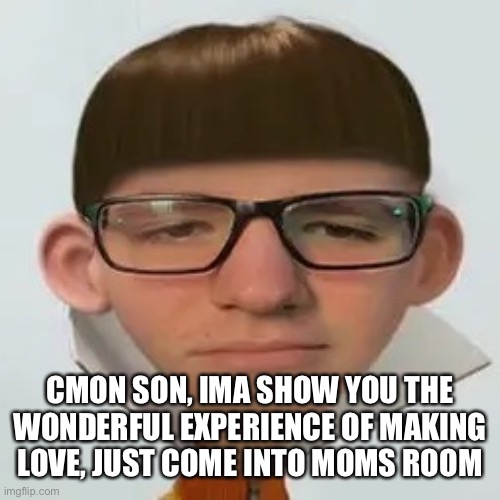 CMON SON, IMA SHOW YOU THE WONDERFUL EXPERIENCE OF MAKING LOVE, JUST COME INTO MOMS ROOM | made w/ Imgflip meme maker