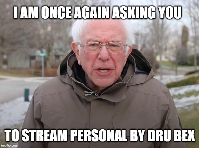 Stream Personal | I AM ONCE AGAIN ASKING YOU; TO STREAM PERSONAL BY DRU BEX | image tagged in bernie sanders once again asking | made w/ Imgflip meme maker