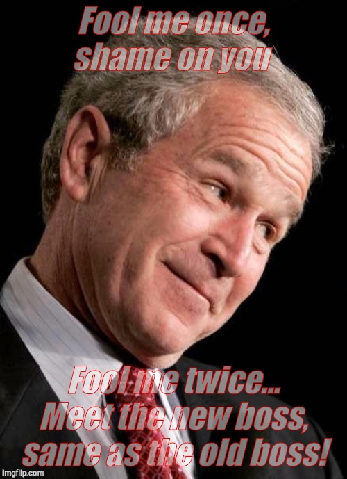 George W. Bush Blame  | Fool me once, shame on you Fool me twice... Meet the new boss, same as the old boss! | image tagged in george w bush blame | made w/ Imgflip meme maker