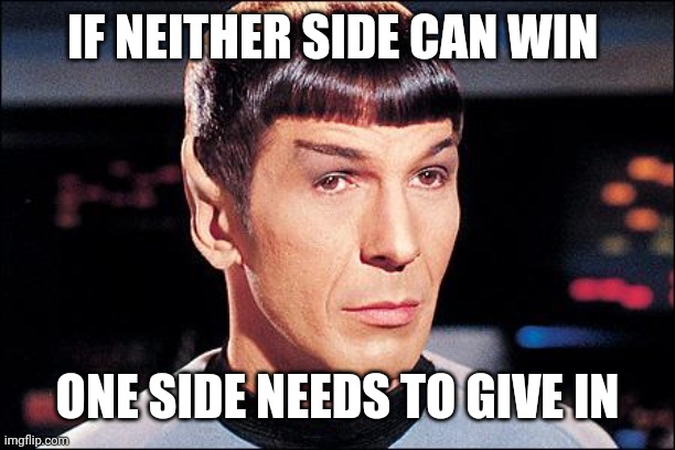 Condescending Spock | IF NEITHER SIDE CAN WIN ONE SIDE NEEDS TO GIVE IN | image tagged in condescending spock | made w/ Imgflip meme maker