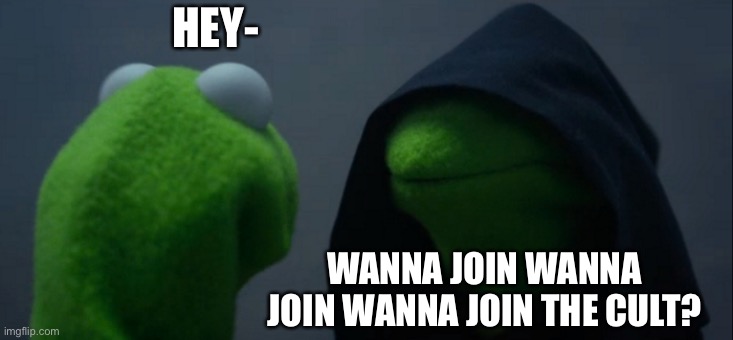Evil Kermit Meme | HEY-; WANNA JOIN WANNA JOIN WANNA JOIN THE CULT? | image tagged in memes,evil kermit,lol,haha | made w/ Imgflip meme maker