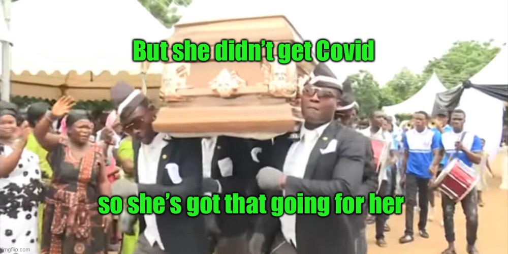 Dancing Funeral | so she’s got that going for her But she didn’t get Covid | image tagged in dancing funeral | made w/ Imgflip meme maker