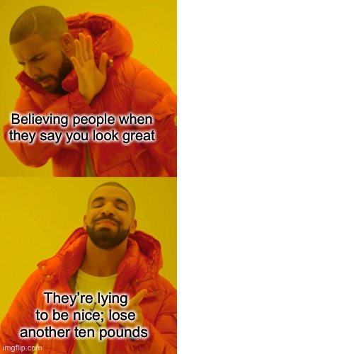 Drake Hotline Bling Meme | Believing people when they say you look great; They’re lying to be nice; lose another ten pounds | image tagged in memes,drake hotline bling,EDanonymemes | made w/ Imgflip meme maker
