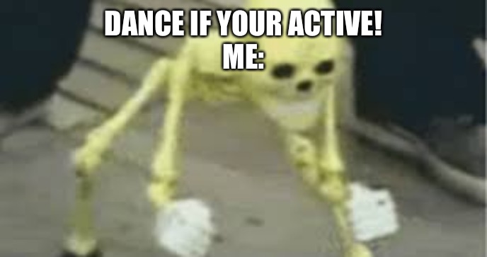 Dancing skeleton | DANCE IF YOUR ACTIVE!
ME: | image tagged in dancing skeleton | made w/ Imgflip meme maker