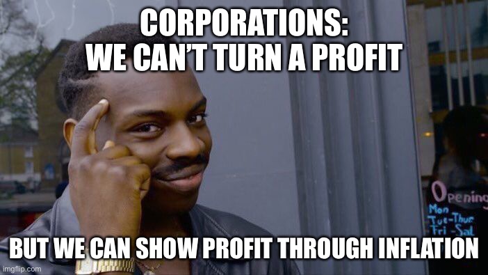 Roll Safe Think About It | CORPORATIONS:
WE CAN’T TURN A PROFIT; BUT WE CAN SHOW PROFIT THROUGH INFLATION | image tagged in memes,roll safe think about it | made w/ Imgflip meme maker