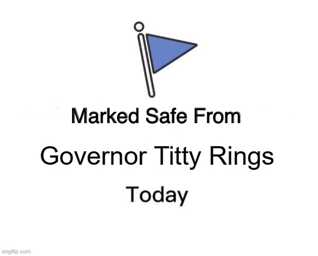 Marked Safe From Meme | Governor Titty Rings | image tagged in memes,marked safe from | made w/ Imgflip meme maker