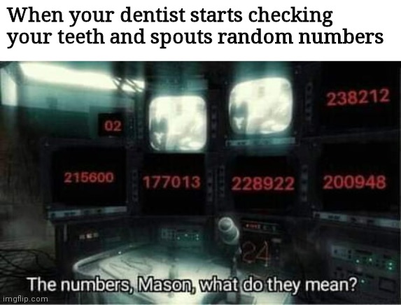 The numbers mason, what do they mean? | When your dentist starts checking your teeth and spouts random numbers | image tagged in the numbers mason what do they mean | made w/ Imgflip meme maker