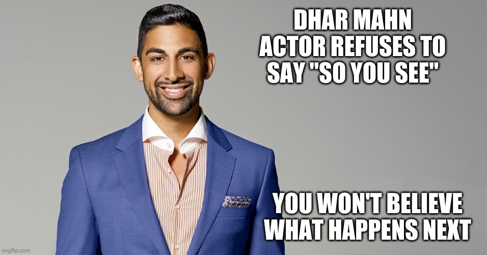 Dhar Mahn | DHAR MAHN ACTOR REFUSES TO SAY "SO YOU SEE"; YOU WON'T BELIEVE WHAT HAPPENS NEXT | image tagged in memes,youtube,lol,funny,funny memes | made w/ Imgflip meme maker