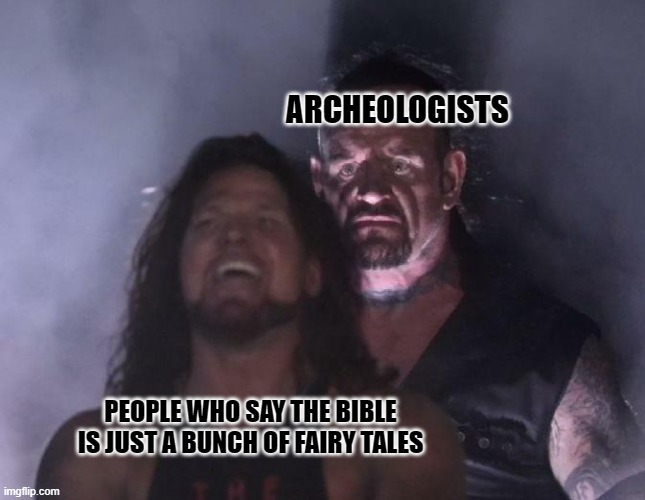 No one can truly prove the bible for sure, but archeologists did confirm some accuracies of it. | ARCHEOLOGISTS; PEOPLE WHO SAY THE BIBLE IS JUST A BUNCH OF FAIRY TALES | image tagged in the undertaker | made w/ Imgflip meme maker