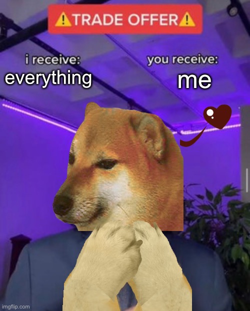 Dogs are just- dogs are just perfect |  me; everything | image tagged in i receive you receive | made w/ Imgflip meme maker