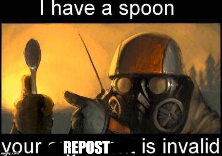 I have a spoon | REPOST | image tagged in i have a spoon | made w/ Imgflip meme maker