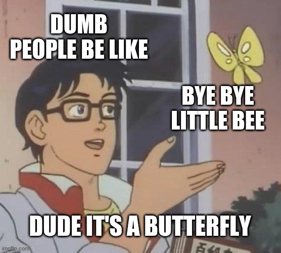 Is This A Pigeon | DUMB PEOPLE BE LIKE; BYE BYE LITTLE BEE; DUDE IT'S A BUTTERFLY | image tagged in memes,is this a pigeon | made w/ Imgflip meme maker