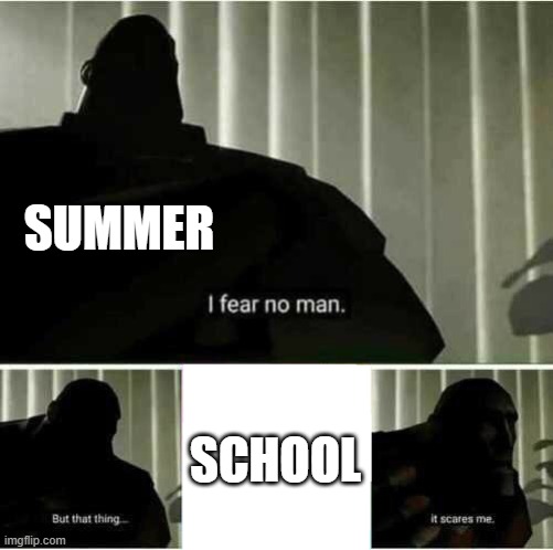 I REALLY DON'T WANT TO GO TO SCHOOL RIGHT NOW >:( | SUMMER; SCHOOL | image tagged in i fear no man | made w/ Imgflip meme maker