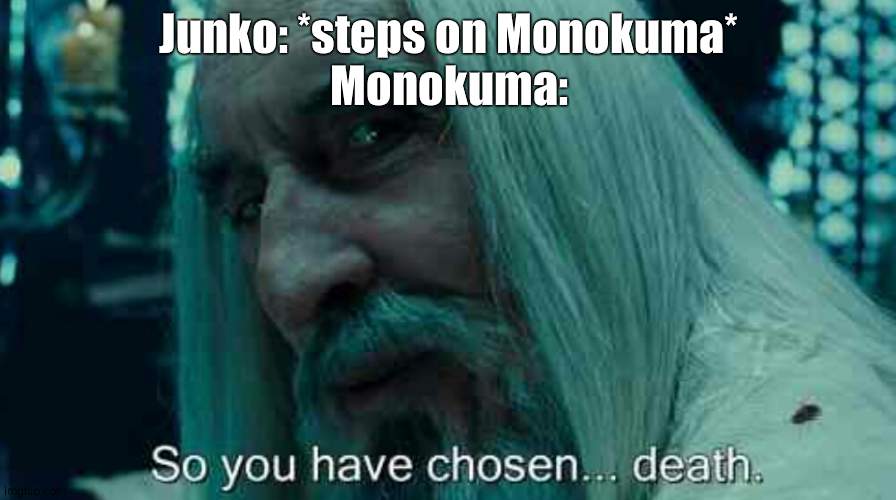 watchin the anime rn | Junko: *steps on Monokuma*
Monokuma: | image tagged in so you have chosen death | made w/ Imgflip meme maker