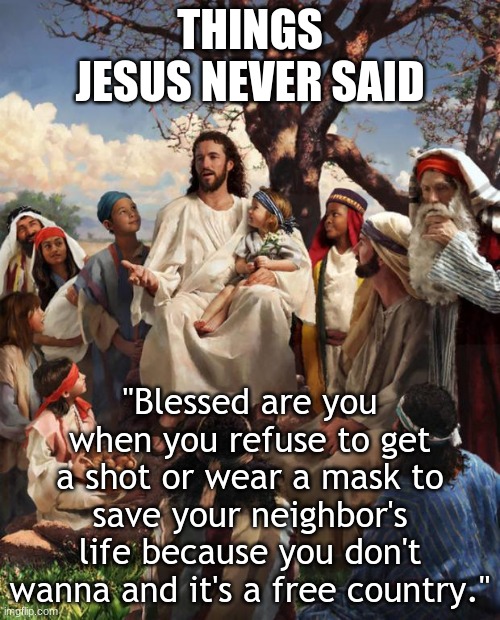 The Ayn Rand Jesus | THINGS JESUS NEVER SAID; "Blessed are you when you refuse to get a shot or wear a mask to save your neighbor's life because you don't wanna and it's a free country." | image tagged in story time jesus,covid-19,hypocrisy,conservative hypocrisy,conservative logic | made w/ Imgflip meme maker