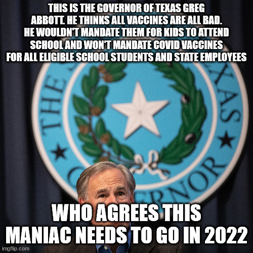 The biggest upset in defeating a Governor in Texas for unpopular and mythical issues | THIS IS THE GOVERNOR OF TEXAS GREG ABBOTT. HE THINKS ALL VACCINES ARE ALL BAD. HE WOULDN'T MANDATE THEM FOR KIDS TO ATTEND SCHOOL AND WON'T MANDATE COVID VACCINES FOR ALL ELIGIBLE SCHOOL STUDENTS AND STATE EMPLOYEES; WHO AGREES THIS MANIAC NEEDS TO GO IN 2022 | image tagged in greg abbott,fiddle,republicans,texas,election 2022 | made w/ Imgflip meme maker