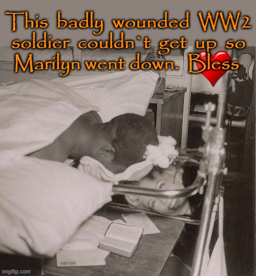 WW2 Pic | This  badly  wounded  WW2
soldier  couldn`t  get  up  so
Marilyn went down.  Bless | image tagged in marilyn monroe | made w/ Imgflip meme maker