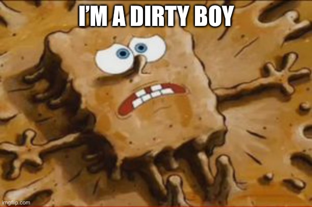 Spongebob dirty boy | I’M A DIRTY BOY | image tagged in spongebob dirty boy | made w/ Imgflip meme maker