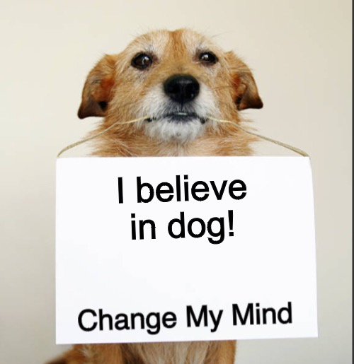 Read it again | I believe in dog! | image tagged in change my mind dog | made w/ Imgflip meme maker