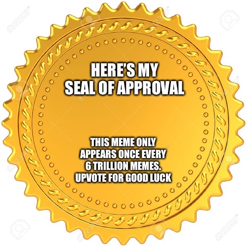 Rare | HERE’S MY SEAL OF APPROVAL; THIS MEME ONLY APPEARS ONCE EVERY 6 TRILLION MEMES. UPVOTE FOR GOOD LUCK | image tagged in seal of approval - | made w/ Imgflip meme maker