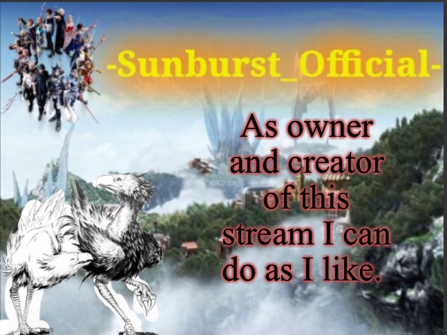Fight me. | As owner and creator of this stream I can do as I like. | image tagged in sunburst s chocobo template | made w/ Imgflip meme maker