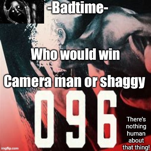 Also how does the camera man survive scp 096 | Who would win; Camera man or shaggy | image tagged in 096 temp | made w/ Imgflip meme maker