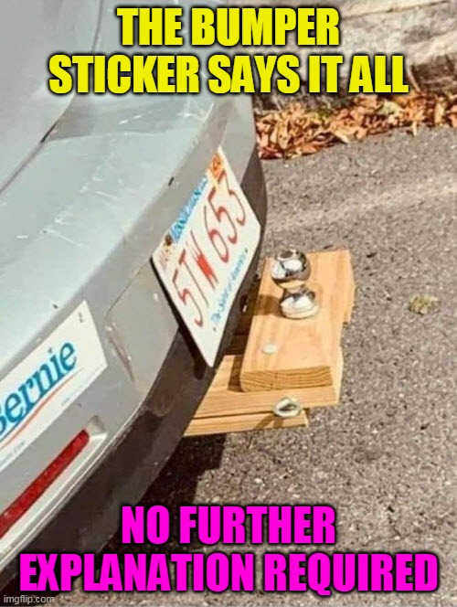 THE BUMPER STICKER SAYS IT ALL; NO FURTHER EXPLANATION REQUIRED | image tagged in bernie,wooden hitch | made w/ Imgflip meme maker