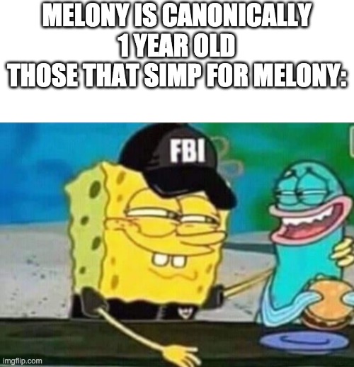 FBI spongebob | MELONY IS CANONICALLY 1 YEAR OLD
THOSE THAT SIMP FOR MELONY: | image tagged in fbi spongebob | made w/ Imgflip meme maker