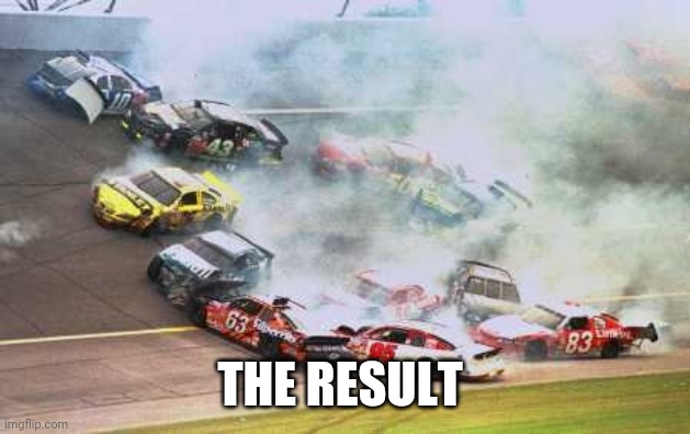 Because Race Car Meme | THE RESULT | image tagged in memes,because race car | made w/ Imgflip meme maker