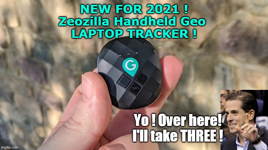 Could be worth a Gazillion Dollars to someone... | NEW FOR 2021 !
Zeozilla Handheld Geo 
LAPTOP TRACKER ! Yo ! Over here! I'll take THREE ! | image tagged in memes | made w/ Imgflip meme maker