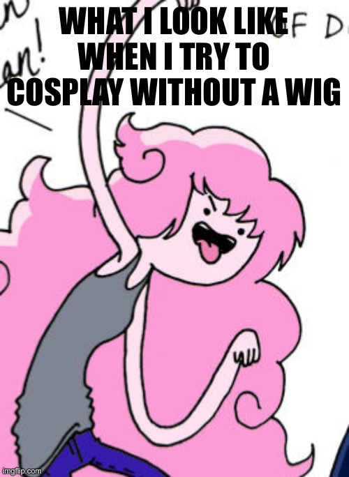 Random thing lol | WHAT I LOOK LIKE WHEN I TRY TO COSPLAY WITHOUT A WIG | image tagged in adventure time,cosplay | made w/ Imgflip meme maker