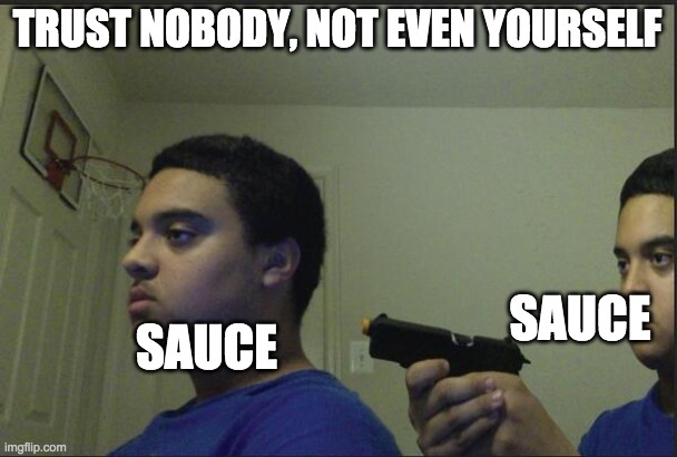 Trust Nobody, Not Even Yourself | TRUST NOBODY, NOT EVEN YOURSELF; SAUCE; SAUCE | image tagged in trust nobody not even yourself | made w/ Imgflip meme maker