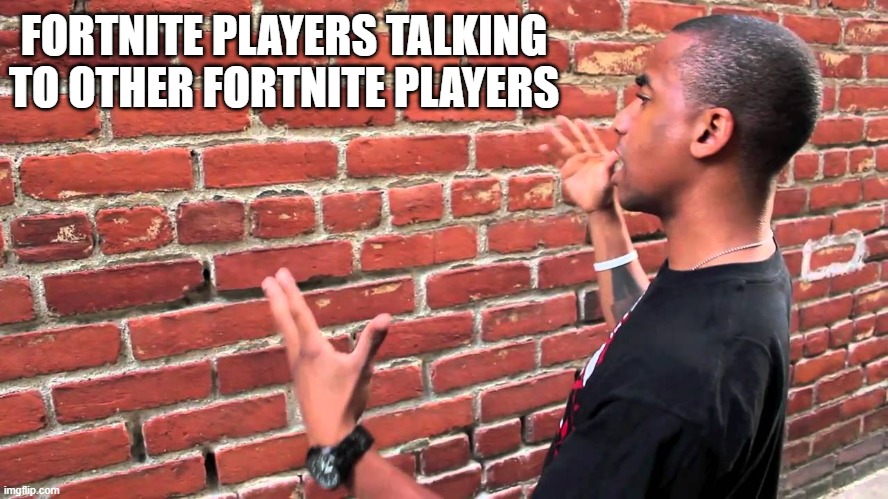 locker juice | FORTNITE PLAYERS TALKING TO OTHER FORTNITE PLAYERS | image tagged in talking to wall,fortnite,wall,talking | made w/ Imgflip meme maker