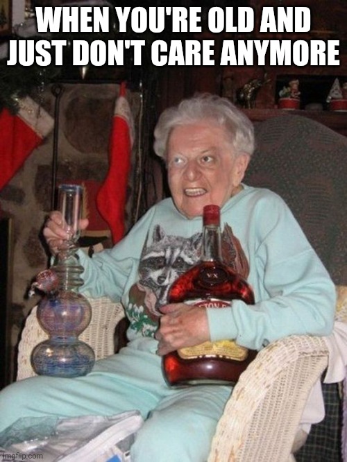 "LET DEATH COME" | WHEN YOU'RE OLD AND JUST DON'T CARE ANYMORE | image tagged in old lady,alcohol | made w/ Imgflip meme maker