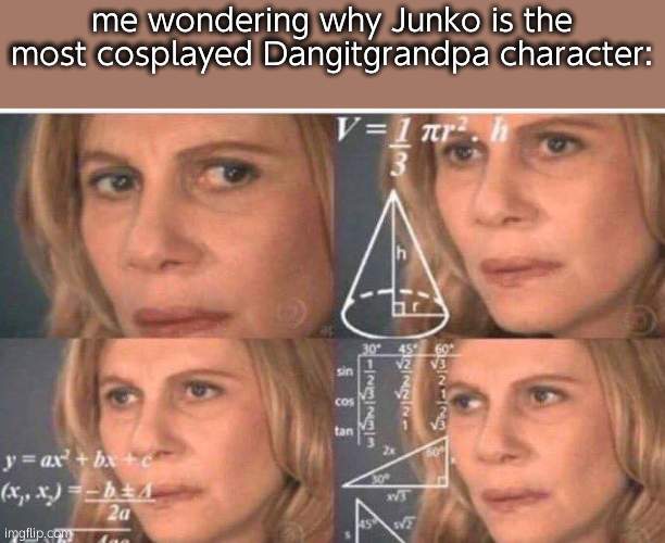 other than Koichi and Nagi-toes | me wondering why Junko is the most cosplayed Dangitgrandpa character: | image tagged in math lady/confused lady | made w/ Imgflip meme maker