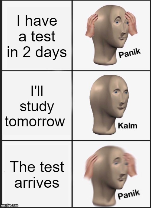 Panik Kalm Panik | I have a test in 2 days; I'll study tomorrow; The test arrives | image tagged in memes,panik kalm panik | made w/ Imgflip meme maker