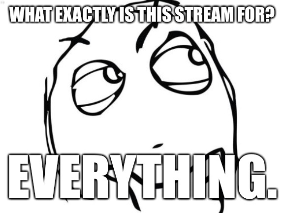 Wondering? Ha! | WHAT EXACTLY IS THIS STREAM FOR? EVERYTHING. | image tagged in memes,question rage face | made w/ Imgflip meme maker