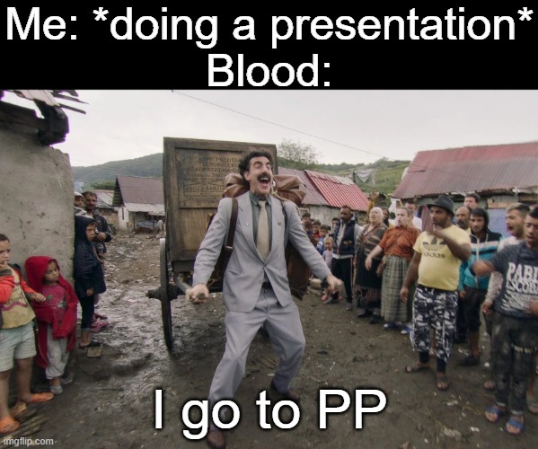 Borat i go to america | Me: *doing a presentation*
Blood:; I go to PP | image tagged in borat i go to america,memes | made w/ Imgflip meme maker