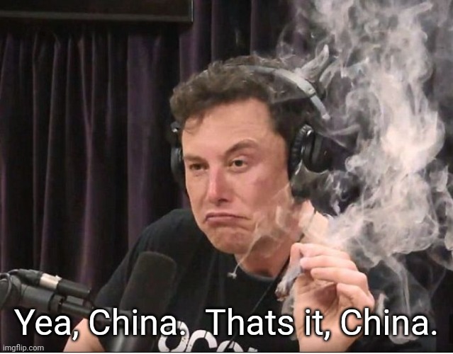 Elon Musk smoking a joint | Yea, China.  Thats it, China. | image tagged in elon musk smoking a joint | made w/ Imgflip meme maker
