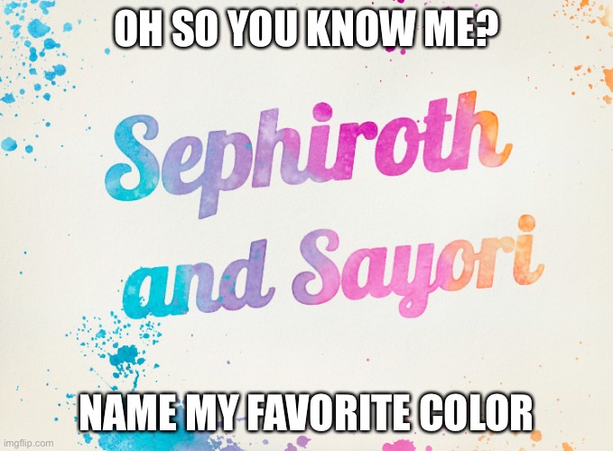 Sayori and Sephiroth | OH SO YOU KNOW ME? NAME MY FAVORITE COLOR | image tagged in sayori and sephiroth | made w/ Imgflip meme maker