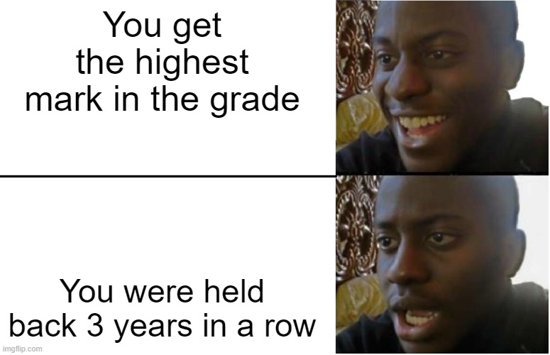 Disappointed Black Guy | You get the highest mark in the grade; You were held back 3 years in a row | image tagged in disappointed black guy | made w/ Imgflip meme maker