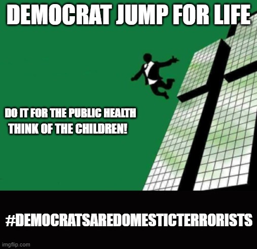 DEMOCRAT JUMP FOR LIFE; DO IT FOR THE PUBLIC HEALTH; THINK OF THE CHILDREN! #DEMOCRATSAREDOMESTICTERRORISTS | made w/ Imgflip meme maker