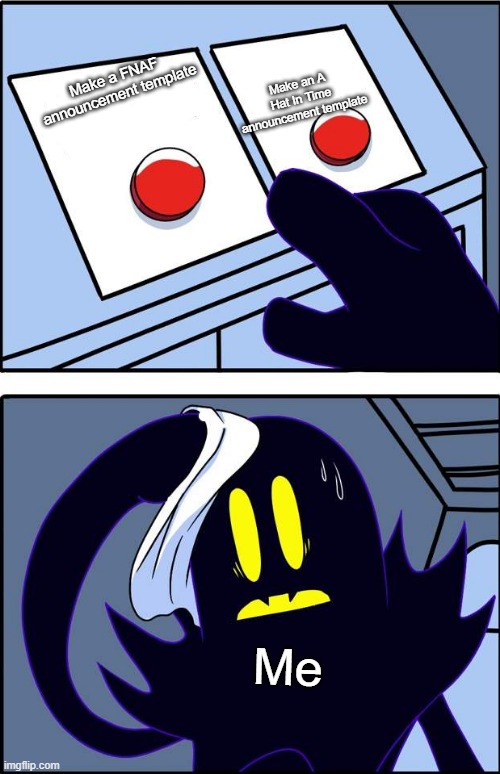 Snatcher 2 Buttons | Make an A Hat In Time announcement template; Make a FNAF announcement template; Me | image tagged in snatcher 2 buttons | made w/ Imgflip meme maker