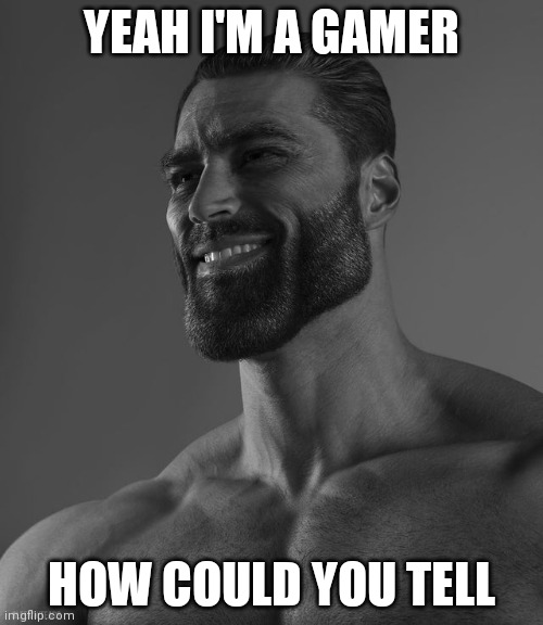 Gamer=Gigachad | YEAH I'M A GAMER; HOW COULD YOU TELL | image tagged in giga chad,gamer,gamers | made w/ Imgflip meme maker