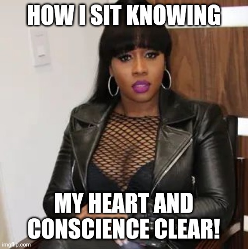 Clear |  HOW I SIT KNOWING; MY HEART AND CONSCIENCE CLEAR! | image tagged in boss | made w/ Imgflip meme maker