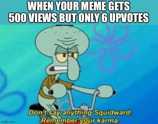 RIP | WHEN YOUR MEME GETS 500 VIEWS BUT ONLY 6 UPVOTES | image tagged in squidward remembers his karma | made w/ Imgflip meme maker